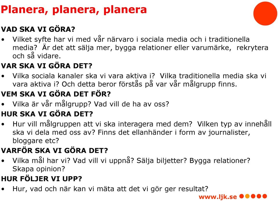 VEM SKA VI GÖRA DET FÖR? Vilka är vår målgrupp? Vad vill de ha av oss? HUR SKA VI GÖRA DET? Hur vill målgruppen att vi ska interagera med dem? Vilken typ av innehåll ska vi dela med oss av?