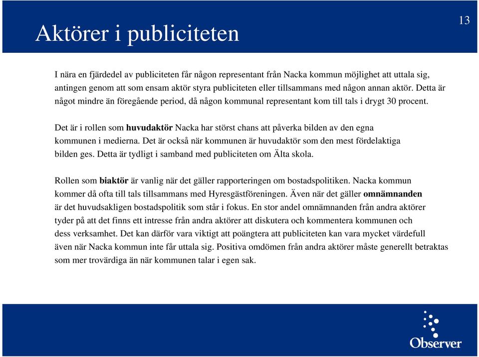 Det är i rollen som huvudaktör Nacka har störst chans att påverka bilden av den egna kommunen i medierna. Det är också när kommunen är huvudaktör som den mest fördelaktiga bilden ges.