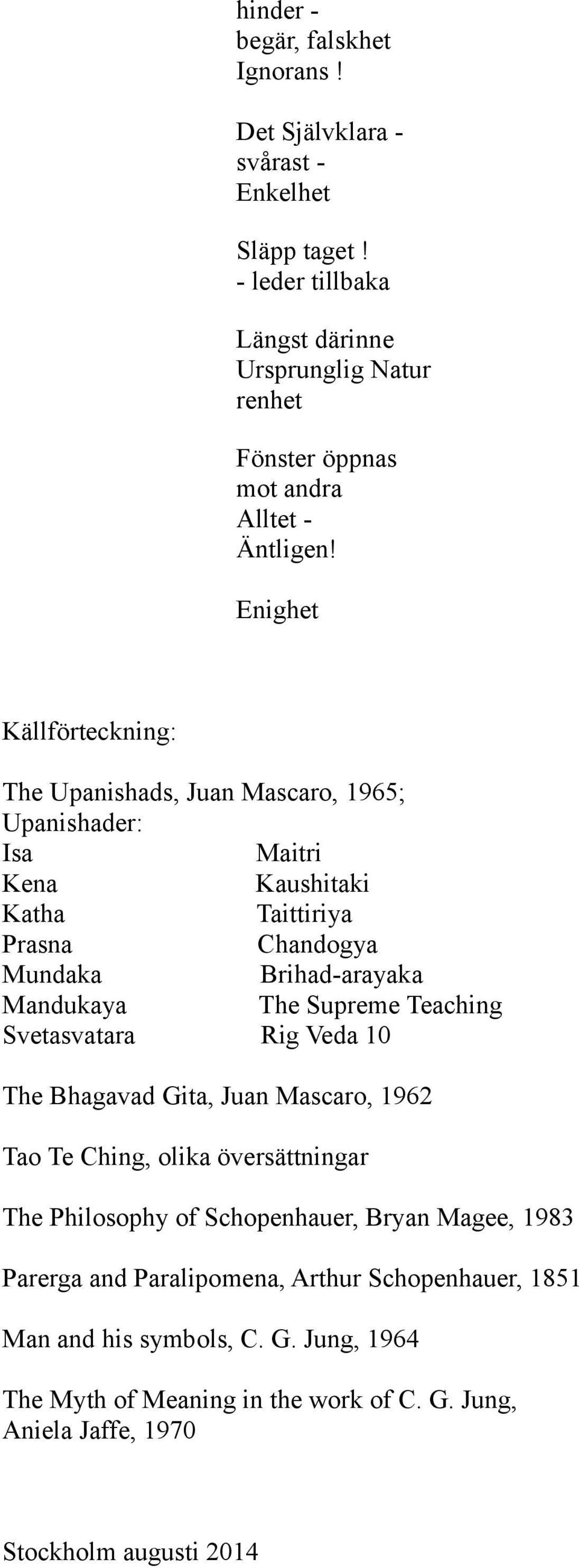 Enighet Källförteckning: The Upanishads, Juan Mascaro, 1965; Upanishader: Isa Maitri Kena Kaushitaki Katha Taittiriya Prasna Chandogya Mundaka Brihad-arayaka Mandukaya The