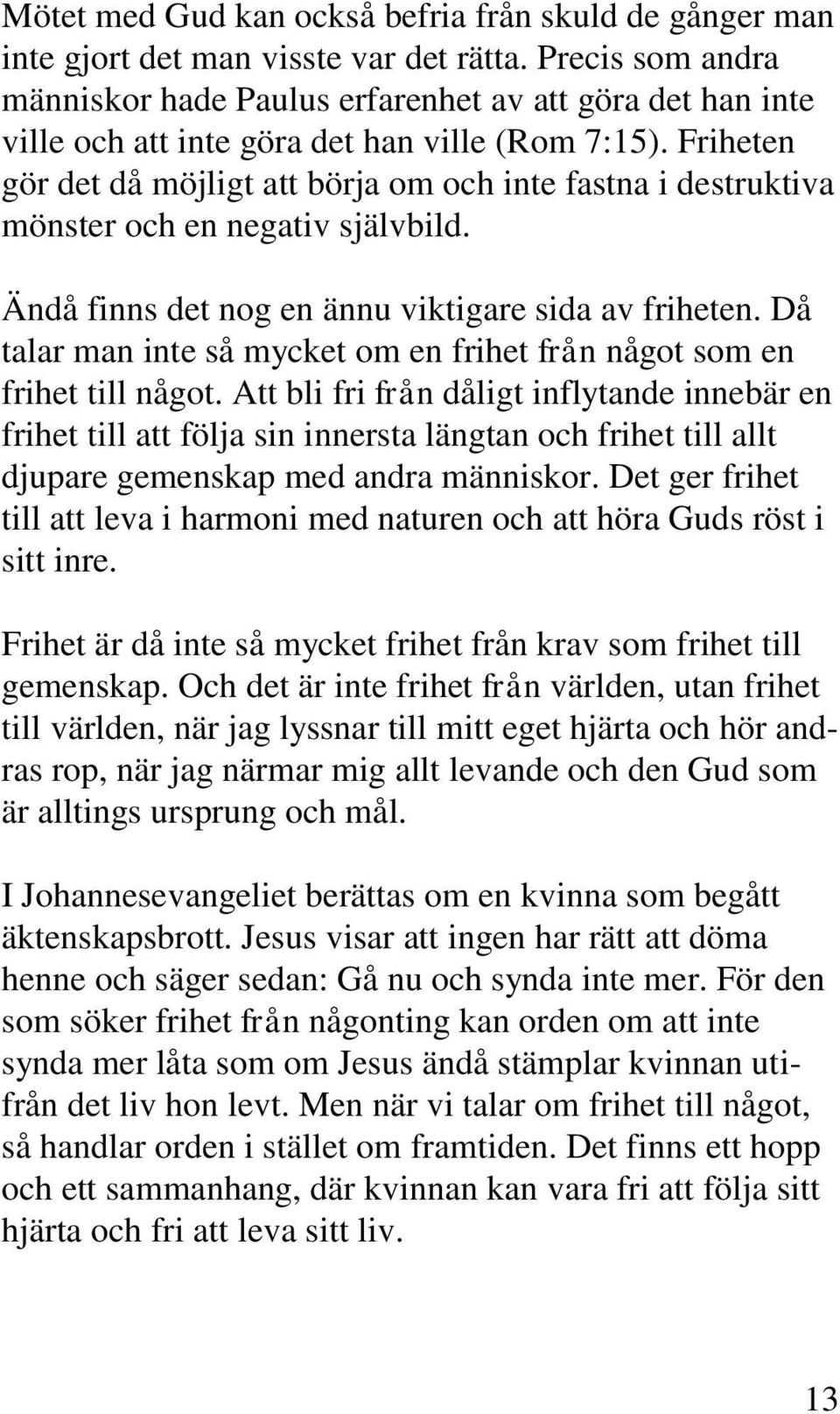 Friheten gör det då möjligt att börja om och inte fastna i destruktiva mönster och en negativ självbild. Ändå finns det nog en ännu viktigare sida av friheten.