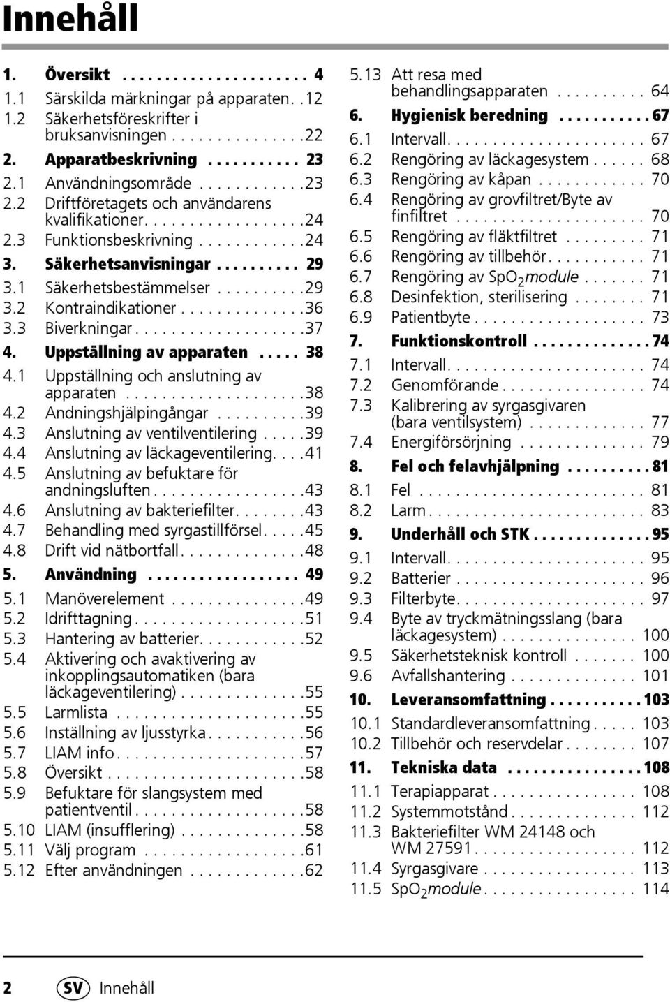 1 Säkerhetsbestämmelser..........29 3.2 Kontraindikationer..............36 3.3 Biverkningar...................37 4. Uppställning av apparaten..... 38 4.1 Uppställning och anslutning av apparaten....................38 4.2 Andningshjälpingångar.