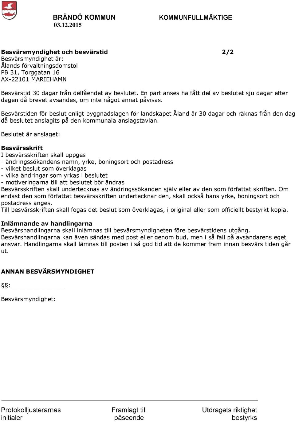 Besvärstiden för beslut enligt byggnadslagen för landskapet Åland är 30 dagar och räknas från den dag då beslutet anslagits på den kommunala anslagstavlan.