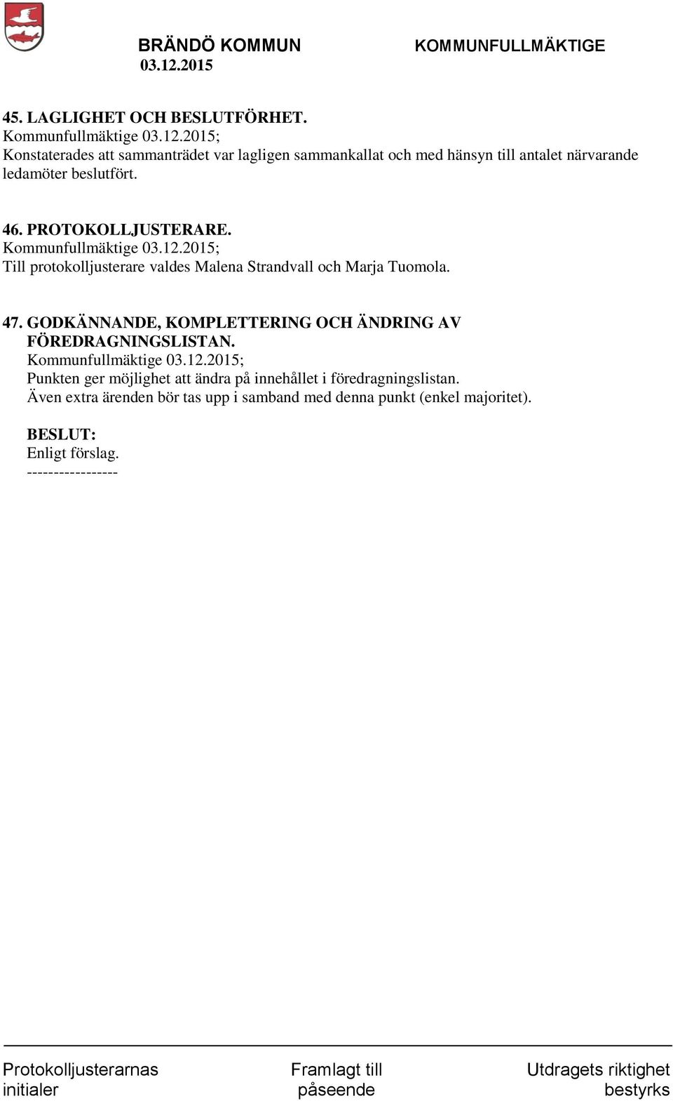 46. PROTOKOLLJUSTERARE. Kommunfullmäktige ; Till protokolljusterare valdes Malena Strandvall och Marja Tuomola. 47.