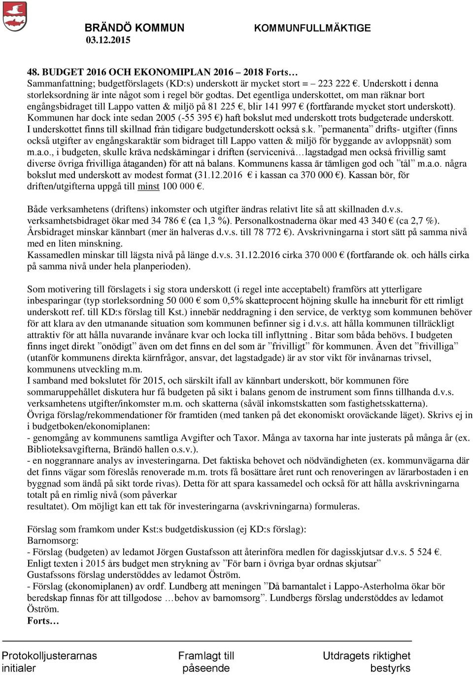 Kommunen har dock inte sedan 2005 (-55 395 ) haft bokslut med underskott trots budgeterade underskott. I underskottet finns till skillnad från tidigare budgetunderskott också s.k. permanenta drifts- utgifter (finns också utgifter av engångskaraktär som bidraget till Lappo vatten & miljö för byggande av avloppsnät) som m.