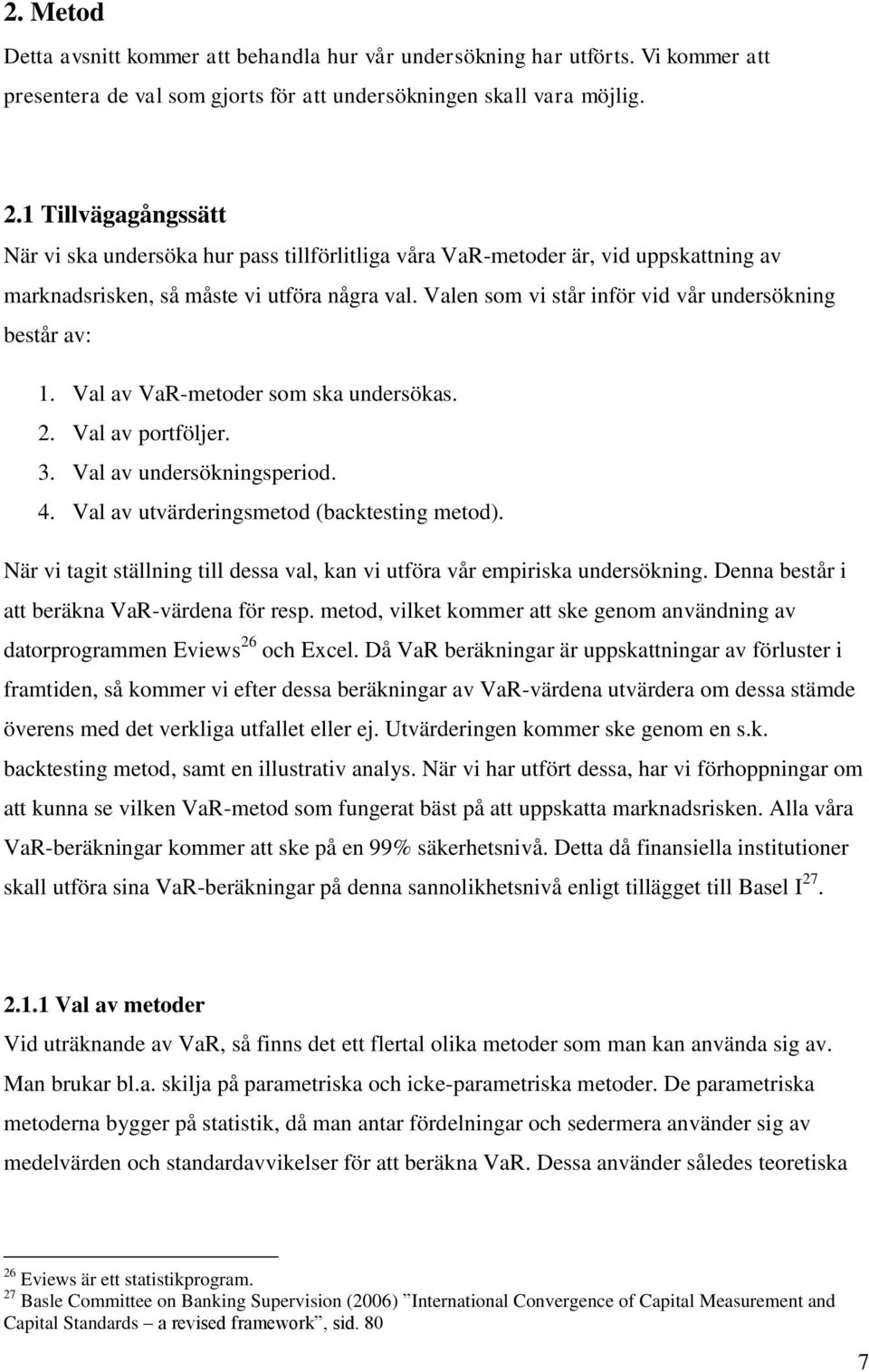 Valen som vi står inför vid vår undersökning består av: 1. Val av VaR-metoder som ska undersökas. 2. Val av portföljer. 3. Val av undersökningsperiod. 4. Val av utvärderingsmetod (backtesting metod).