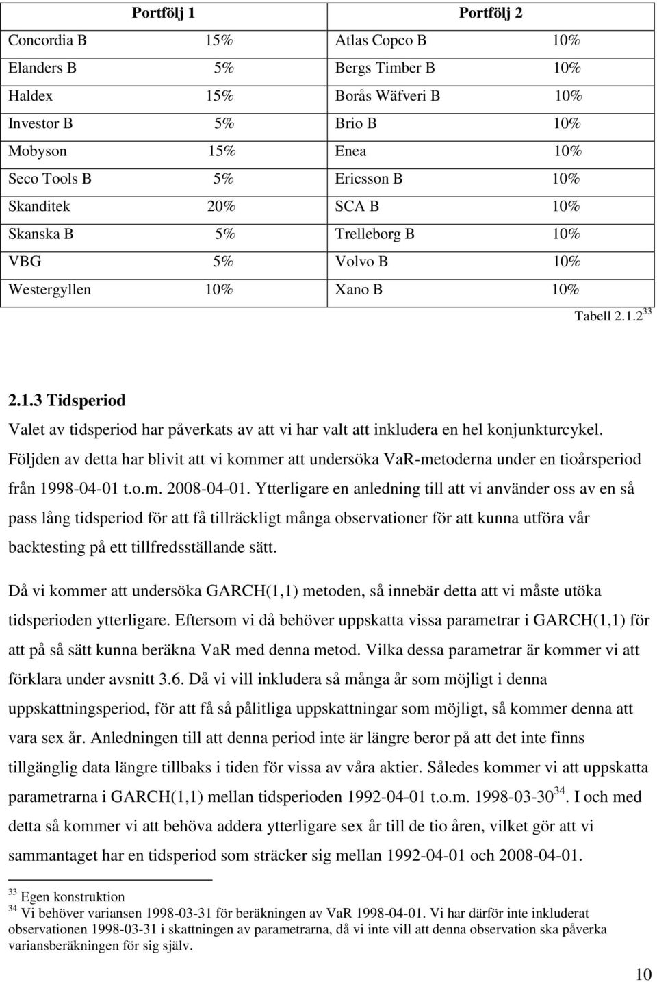 Följden av detta har blivit att vi kommer att undersöka VaR-metoderna under en tioårsperiod från 1998-04-01 t.o.m. 2008-04-01.