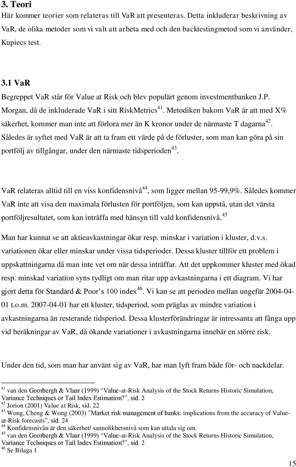 1 VaR Begreppet VaR står för Value at Risk och blev populärt genom investmentbanken J.P. Morgan, då de inkluderade VaR i sitt RiskMetrics 41.