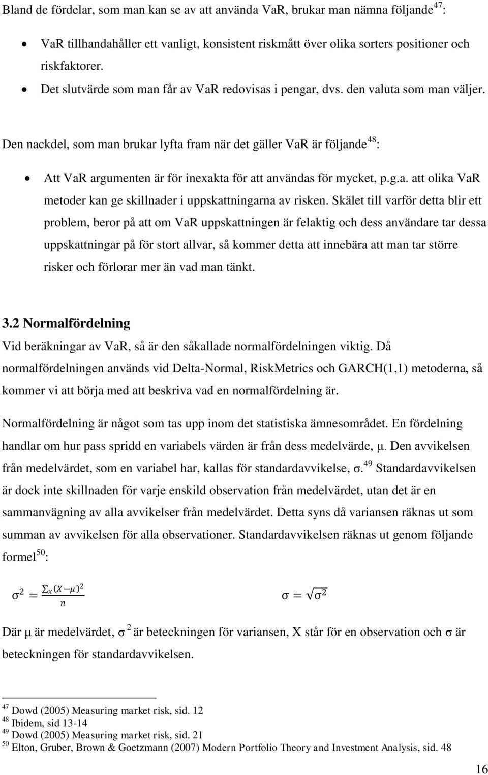 Den nackdel, som man brukar lyfta fram när det gäller VaR är följande 48 : Att VaR argumenten är för inexakta för att användas för mycket, p.g.a. att olika VaR metoder kan ge skillnader i uppskattningarna av risken.