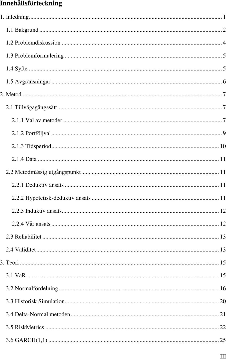 .. 11 2.2.2 Hypotetisk-deduktiv ansats... 11 2.2.3 Induktiv ansats... 12 2.2.4 Vår ansats... 12 2.3 Reliabilitet... 13 2.4 Validitet... 13 3. Teori... 15 3.