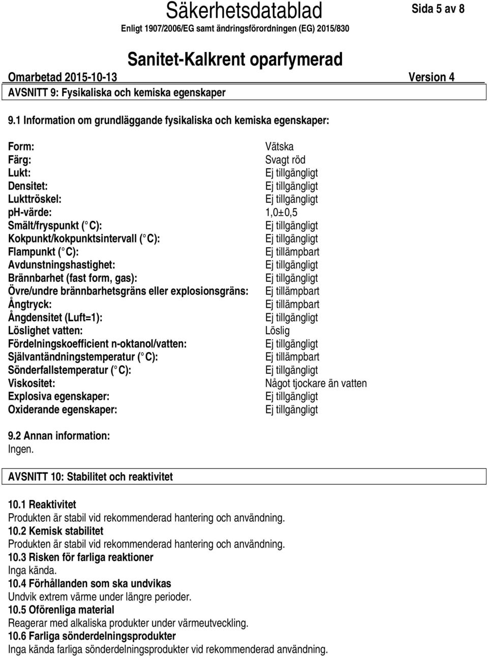 Flampunkt ( C): Ej tillämpbart Avdunstningshastighet: Brännbarhet (fast form, gas): Övre/undre brännbarhetsgräns eller explosionsgräns: Ej tillämpbart Ångtryck: Ej tillämpbart Ångdensitet (Luft=1):