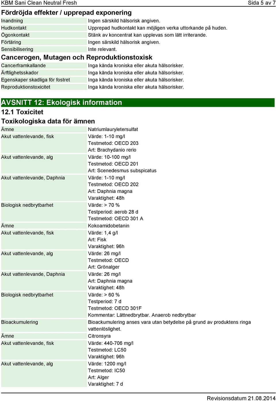 Cancerogen, Mutagen och Reproduktionstoxisk Cancerframkallande Inga kända kroniska eller akuta hälsorisker. Ärftlighetsskador Inga kända kroniska eller akuta hälsorisker.