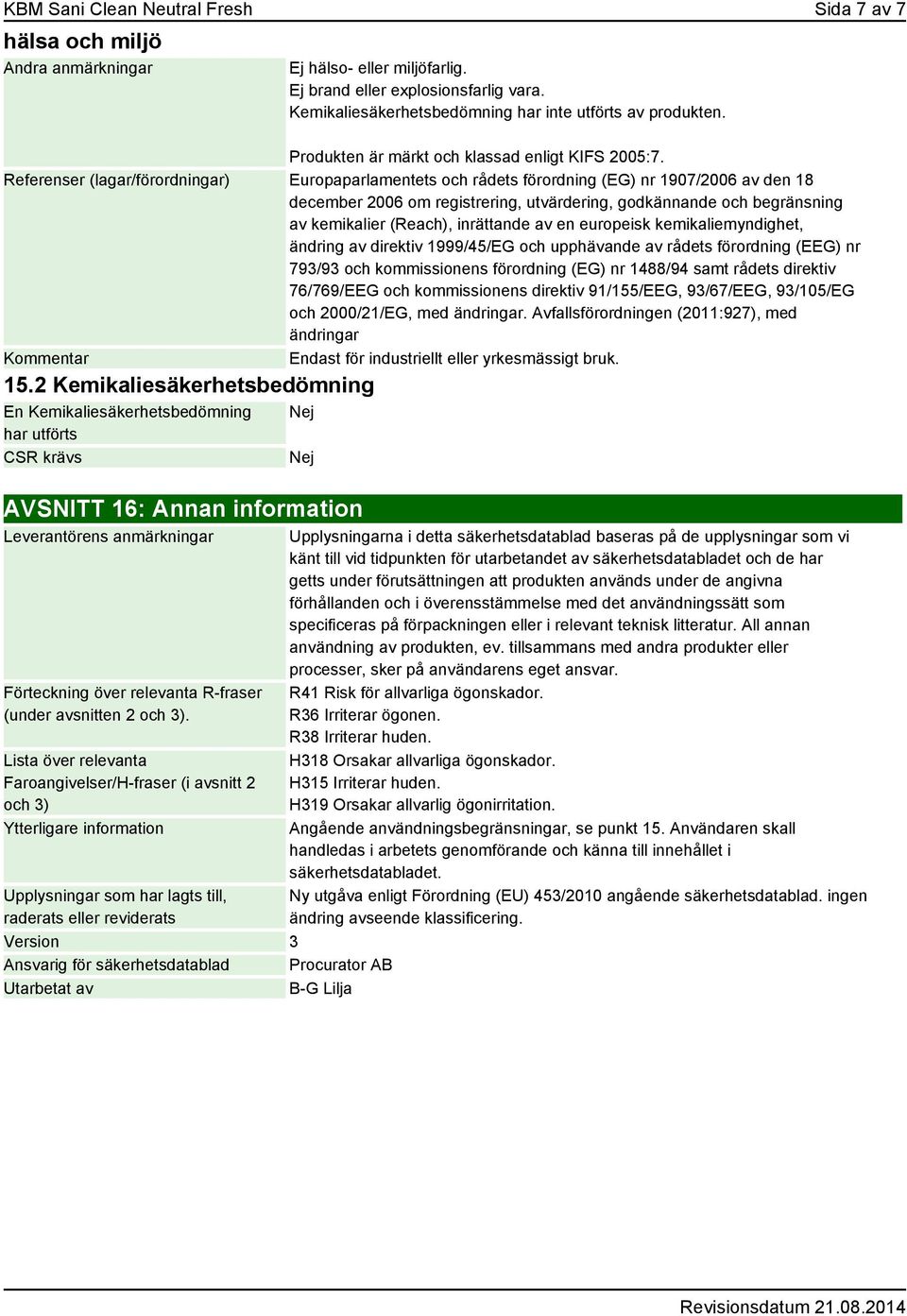 Referenser (lagar/förordningar) Europaparlamentets och rådets förordning (EG) nr 1907/2006 av den 18 december 2006 om registrering, utvärdering, godkännande och begränsning av kemikalier (Reach),