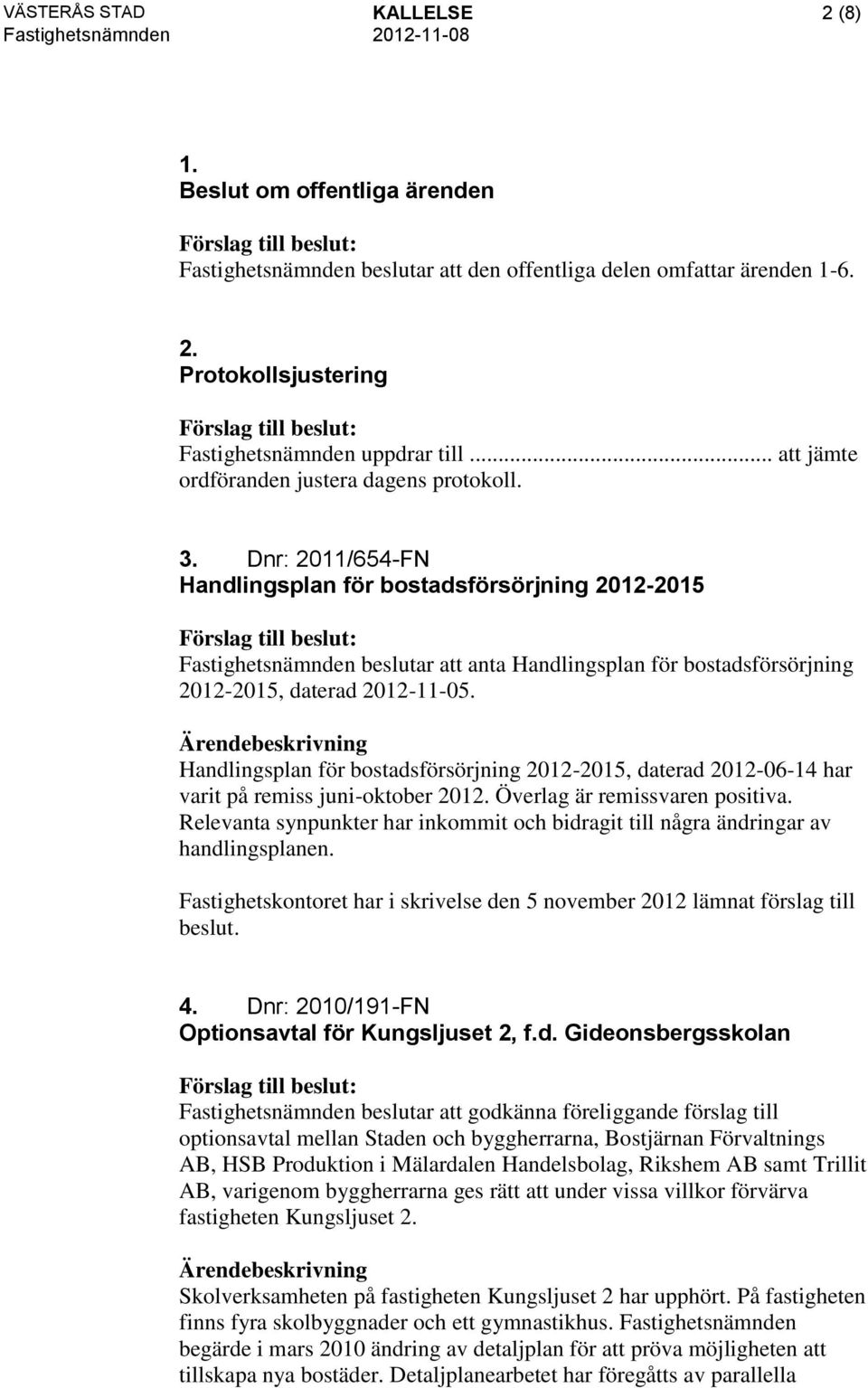 Dnr: 2011/654-FN Handlingsplan för bostadsförsörjning 2012-2015 Fastighetsnämnden beslutar att anta Handlingsplan för bostadsförsörjning 2012-2015, daterad 2012-11-05.