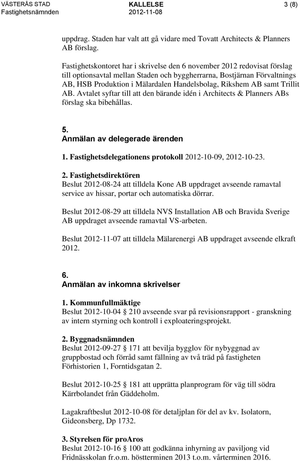 Rikshem AB samt Trillit AB. Avtalet syftar till att den bärande idén i Architects & Planners ABs förslag ska bibehållas. 5. Anmälan av delegerade ärenden 1.