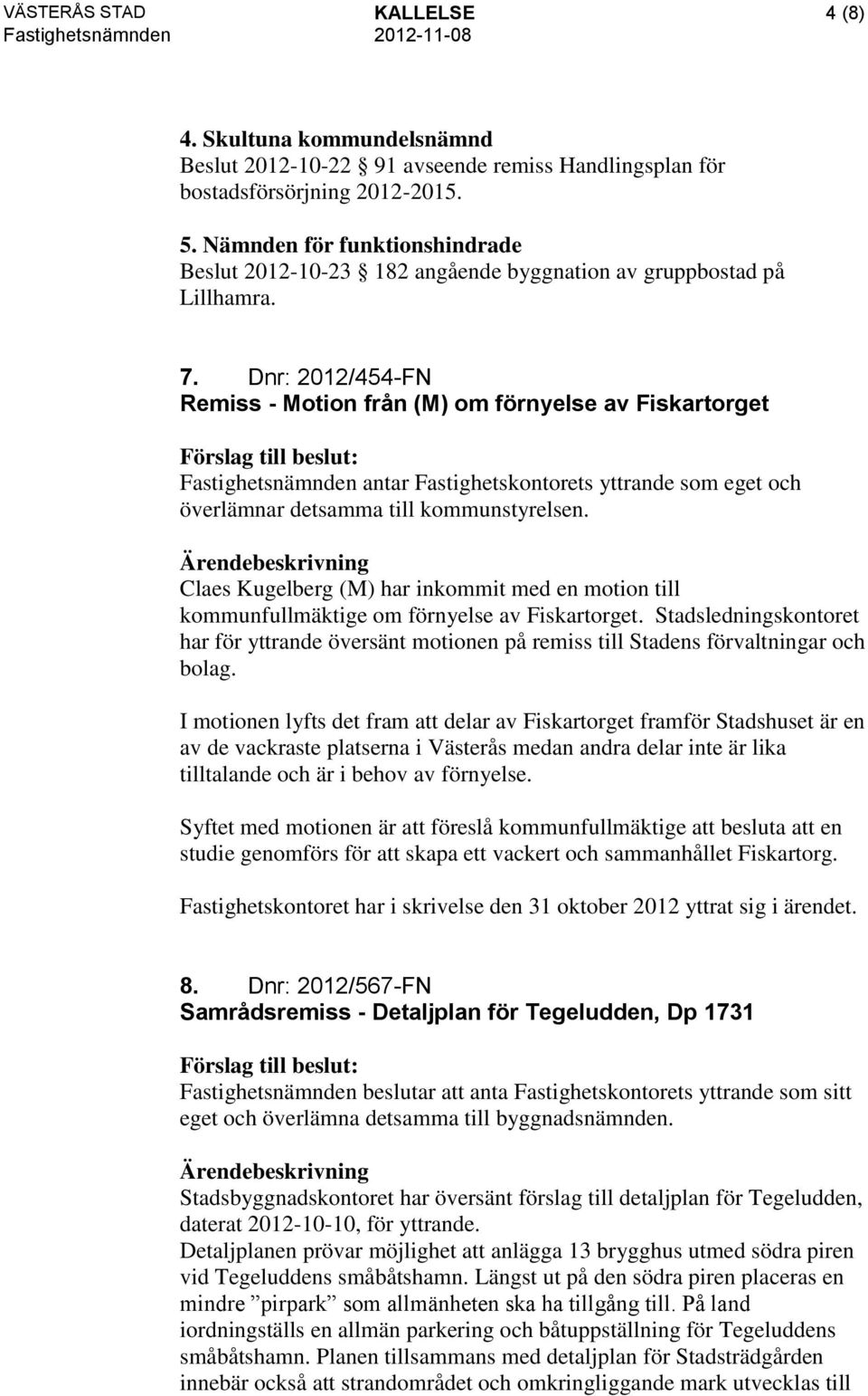 Dnr: 2012/454-FN Remiss - Motion från (M) om förnyelse av Fiskartorget Fastighetsnämnden antar Fastighetskontorets yttrande som eget och överlämnar detsamma till kommunstyrelsen.