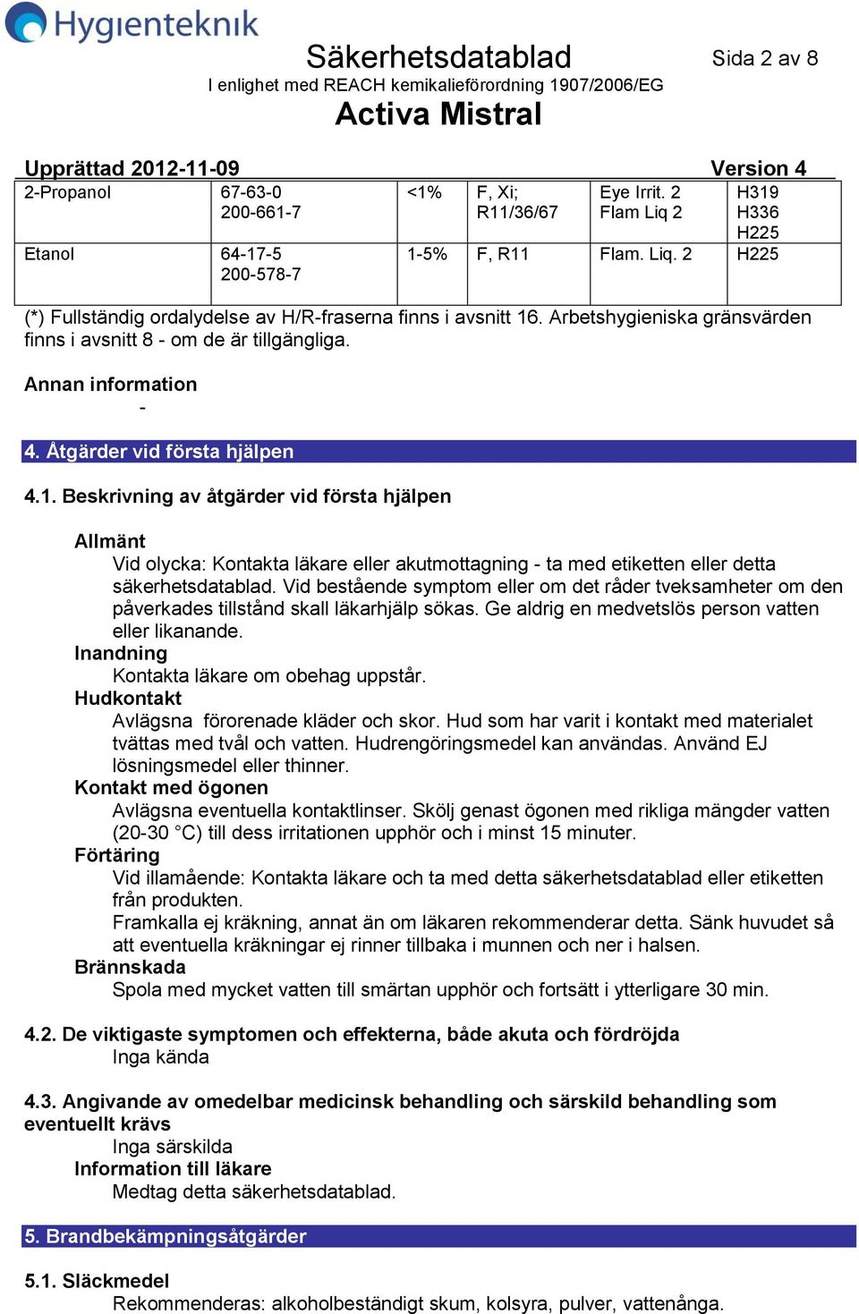 Beskrivning av åtgärder vid första hjälpen Allmänt Vid olycka: Kontakta läkare eller akutmottagning ta med etiketten eller detta säkerhetsdatablad.