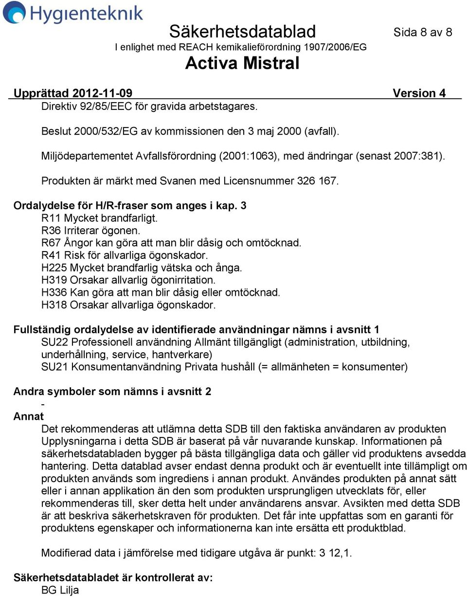 R41 Risk för allvarliga ögonskador. H225 Mycket brandfarlig vätska och ånga. H319 Orsakar allvarlig ögonirritation. H336 Kan göra att man blir dåsig eller omtöcknad.