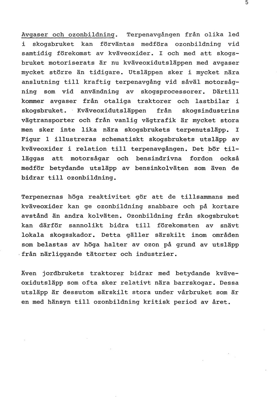 Utsläppen sker i mycket nära anslutning till kraftig terpenavgång vid såväl motorsågning som vid användning av skogsprocessorer.