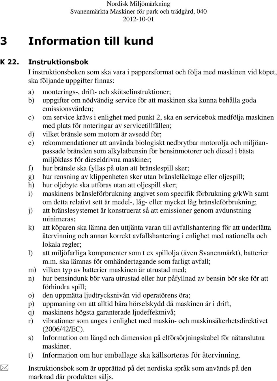 nödvändig service för att maskinen ska kunna behålla goda emissionsvärden; c) om service krävs i enlighet med punkt 2, ska en servicebok medfölja maskinen med plats för noteringar av