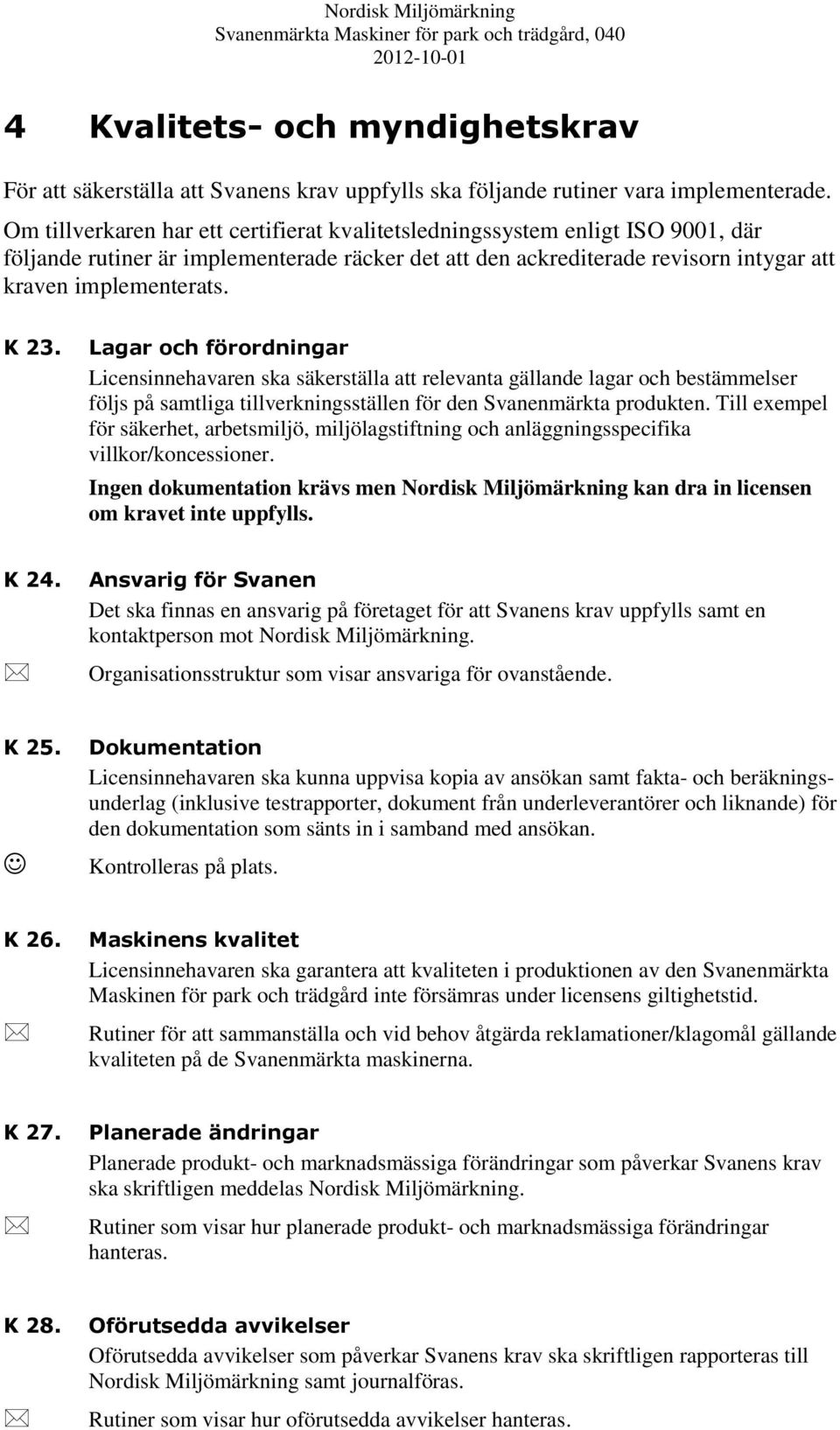 Lagar och förordningar Licensinnehavaren ska säkerställa att relevanta gällande lagar och bestämmelser följs på samtliga tillverkningsställen för den Svanenmärkta produkten.