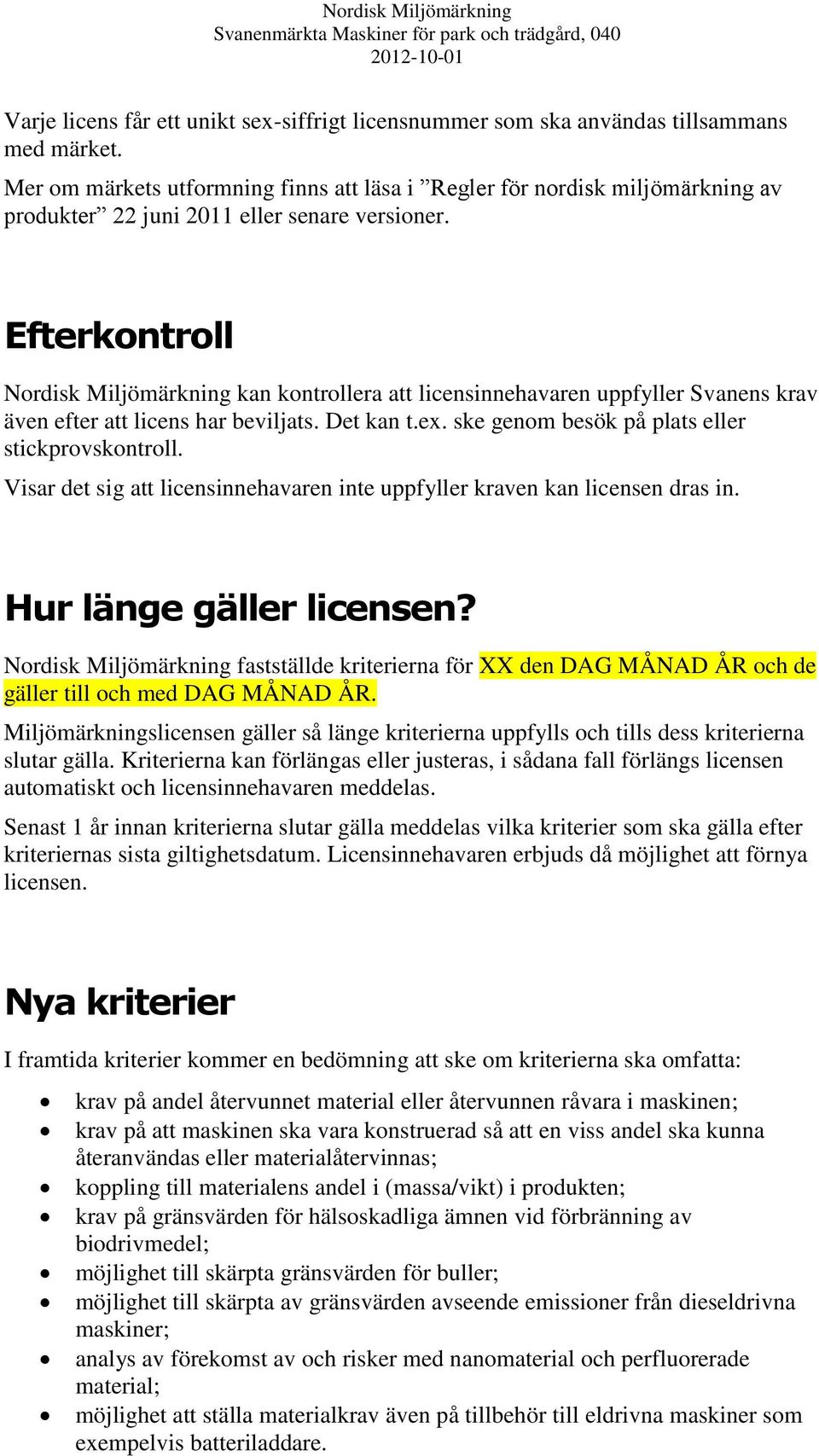 Efterkontroll Nordisk Miljömärkning kan kontrollera att licensinnehavaren uppfyller Svanens krav även efter att licens har beviljats. Det kan t.ex. ske genom besök på plats eller stickprovskontroll.