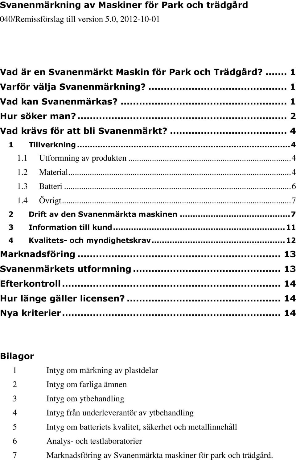 .. 7 2 Drift av den Svanenmärkta maskinen... 7 3 Information till kund... 11 4 Kvalitets- och myndighetskrav... 12 Marknadsföring... 13 Svanenmärkets utformning... 13 Efterkontroll.