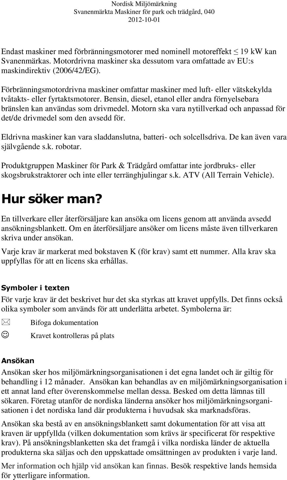 Motorn ska vara nytillverkad och anpassad för det/de drivmedel som den avsedd för. Eldrivna maskiner kan vara sladdanslutna, batteri- och solcellsdriva. De kan även vara självgående s.k. robotar.