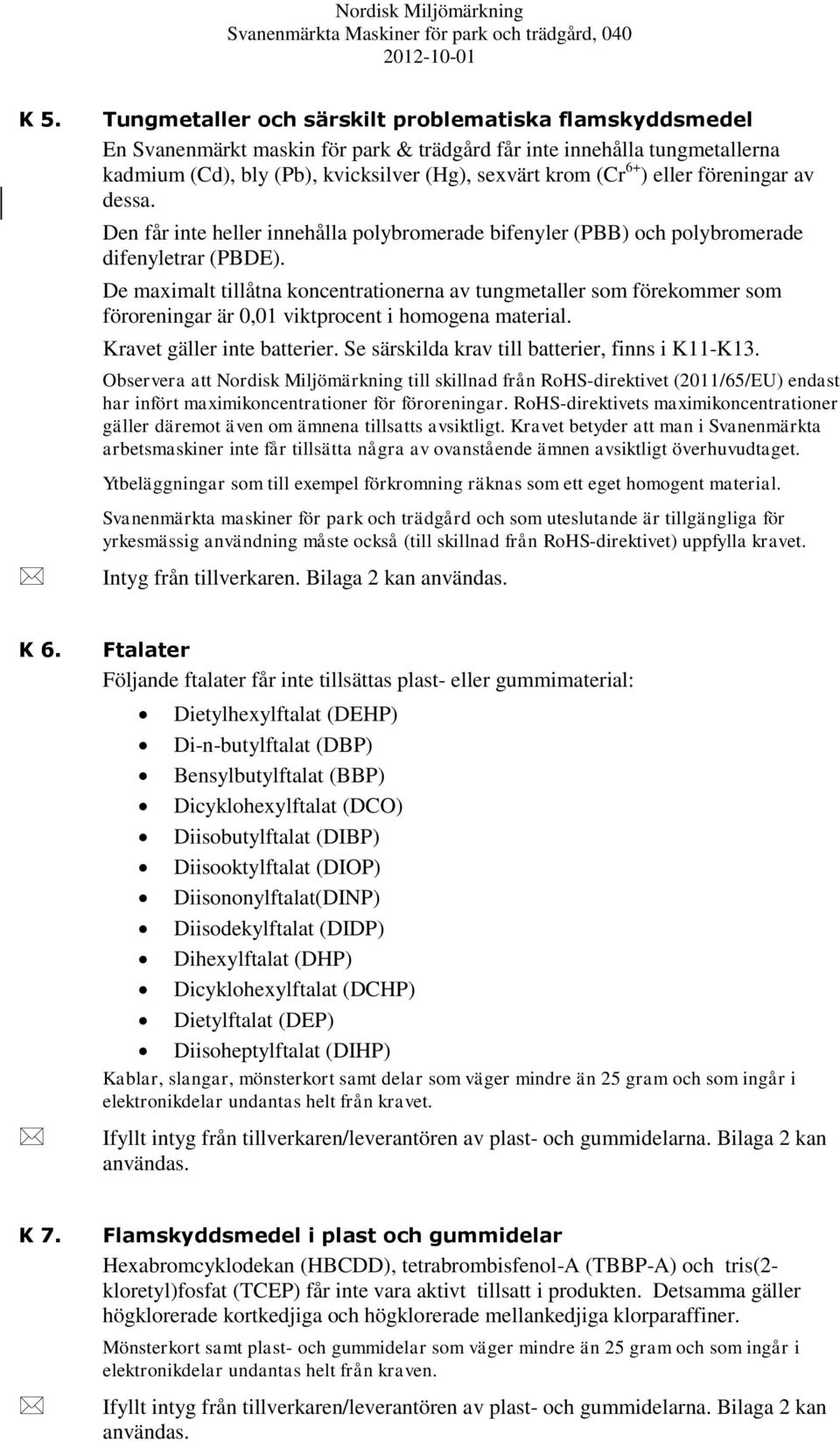 De maximalt tillåtna koncentrationerna av tungmetaller som förekommer som föroreningar är 0,01 viktprocent i homogena material. Kravet gäller inte batterier.