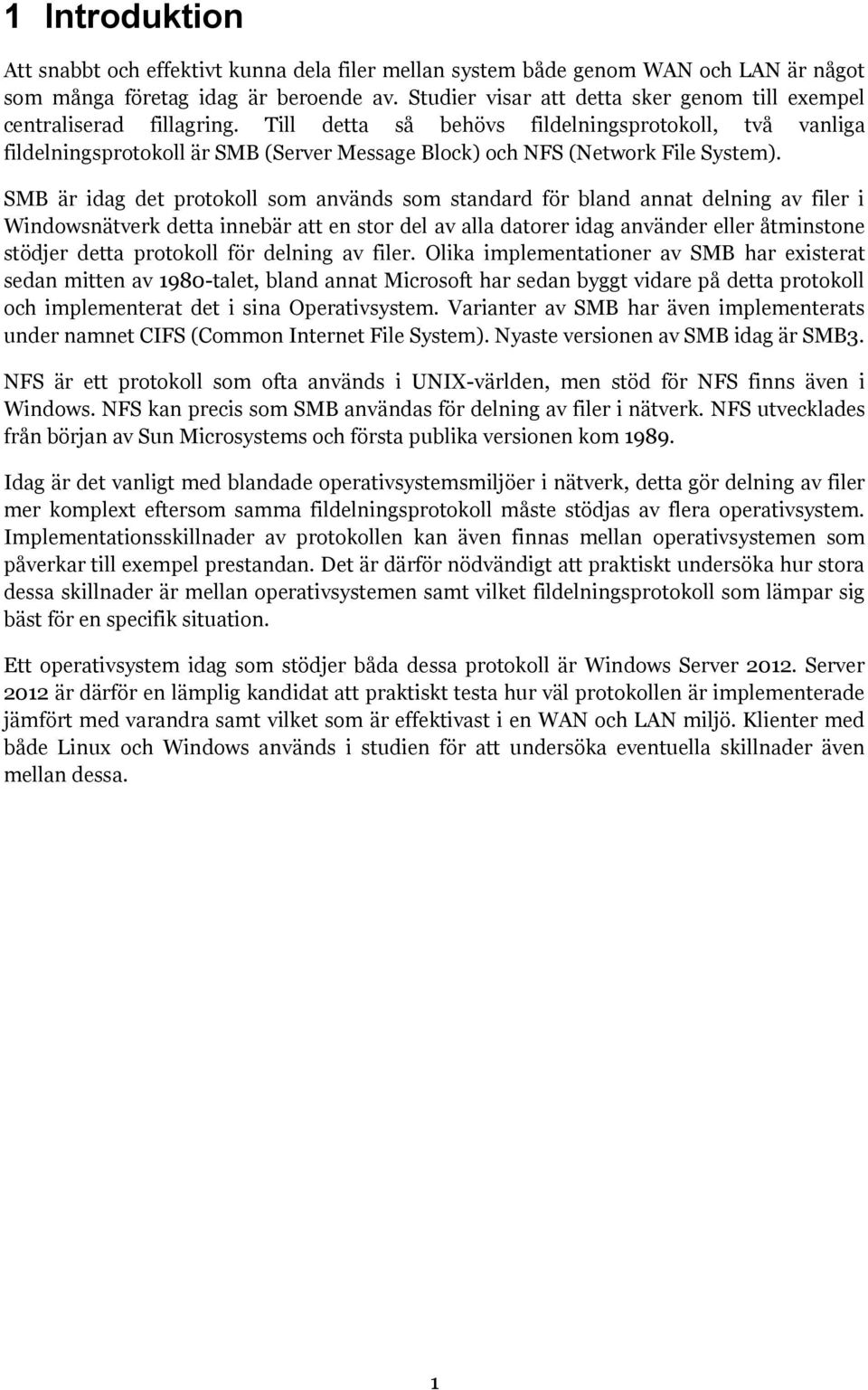 Till detta så behövs fildelningsprotokoll, två vanliga fildelningsprotokoll är SMB (Server Message Block) och NFS (Network File System).