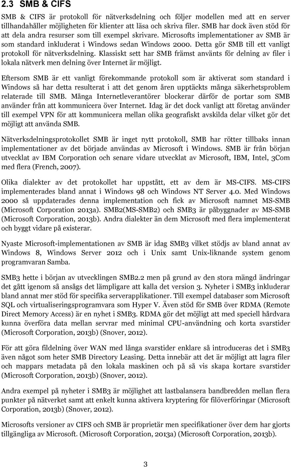 Detta gör SMB till ett vanligt protokoll för nätverksdelning. Klassiskt sett har SMB främst använts för delning av filer i lokala nätverk men delning över Internet är möjligt.