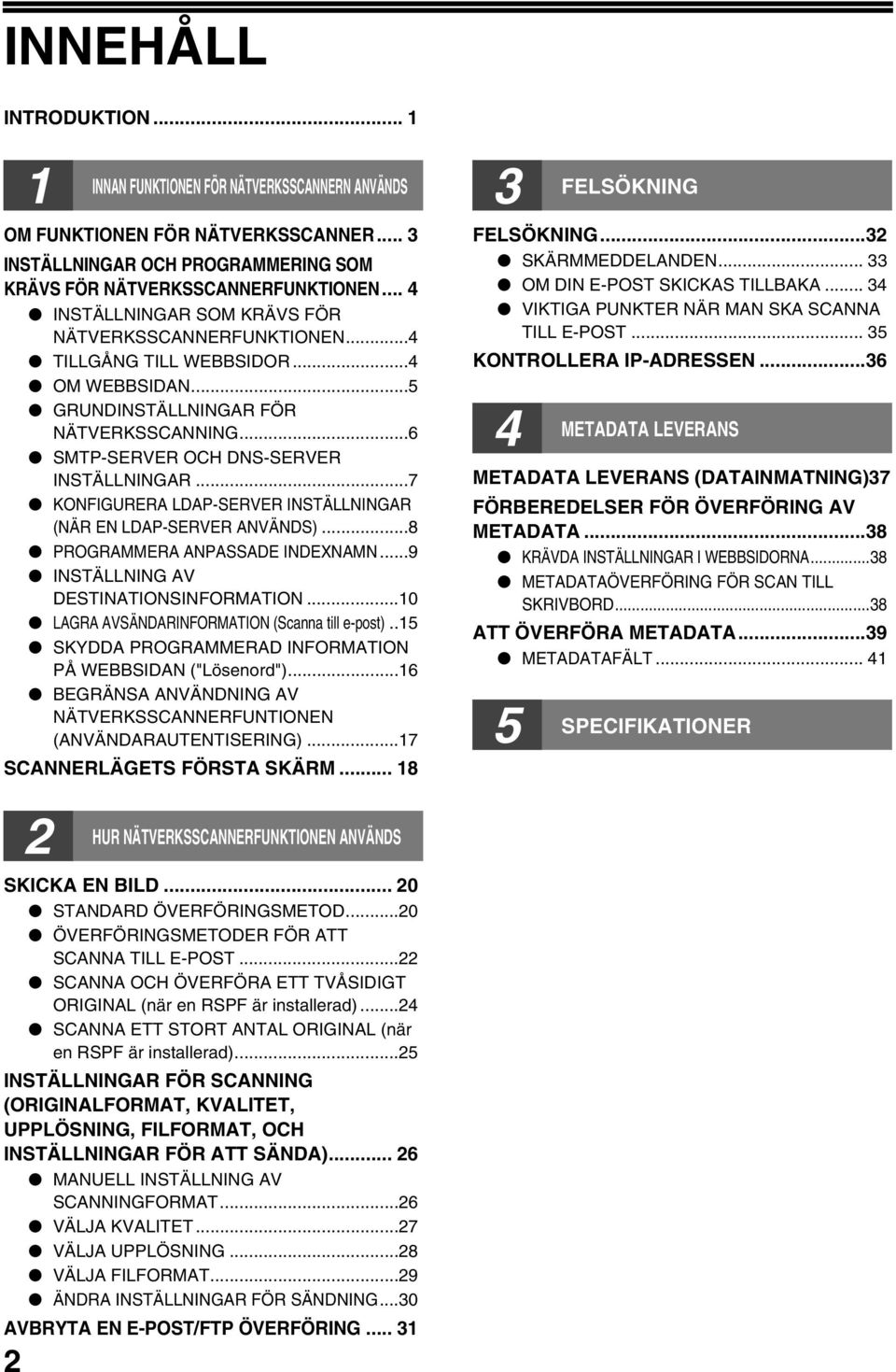 ..7 KONFIGURERA LDAP-SERVER INSTÄLLNINGAR (NÄR EN LDAP-SERVER ANVÄNDS)...8 PROGRAMMERA ANPASSADE INDEXNAMN...9 INSTÄLLNING AV DESTINATIONSINFORMATION...0 LAGRA AVSÄNDARINFORMATION (Scanna till e-post).