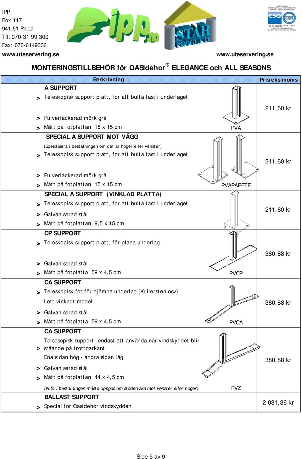 underlaget. 211,60 kr 211,60 kr Pulverlackerad mörk grå Mått på fotplattan 15 x 15 cm PVAPARETE SPECIAL A SUPPORT (VINKLAD PLATTA) Teleskopisk support platt, for att bulta fast i underlaget.