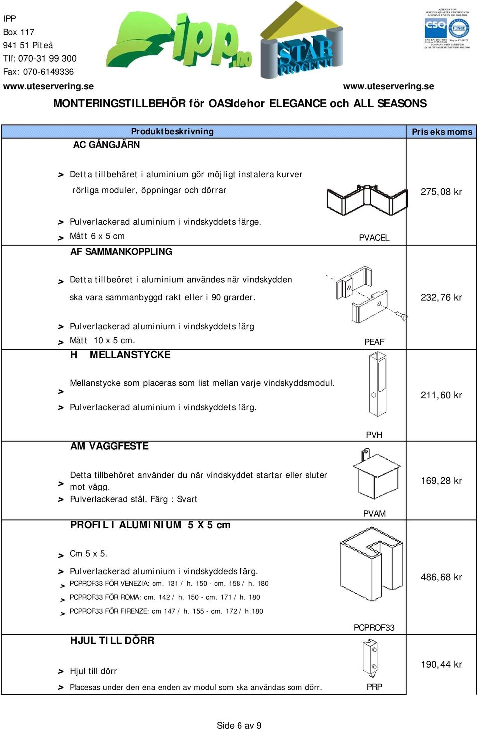 232,76 kr Pulverlackerad aluminium i vindskyddets färg Mått 10 x 5 cm. PEAF H MELLANSTYCKE Mellanstycke som placeras som list mellan varje vindskyddsmodul.