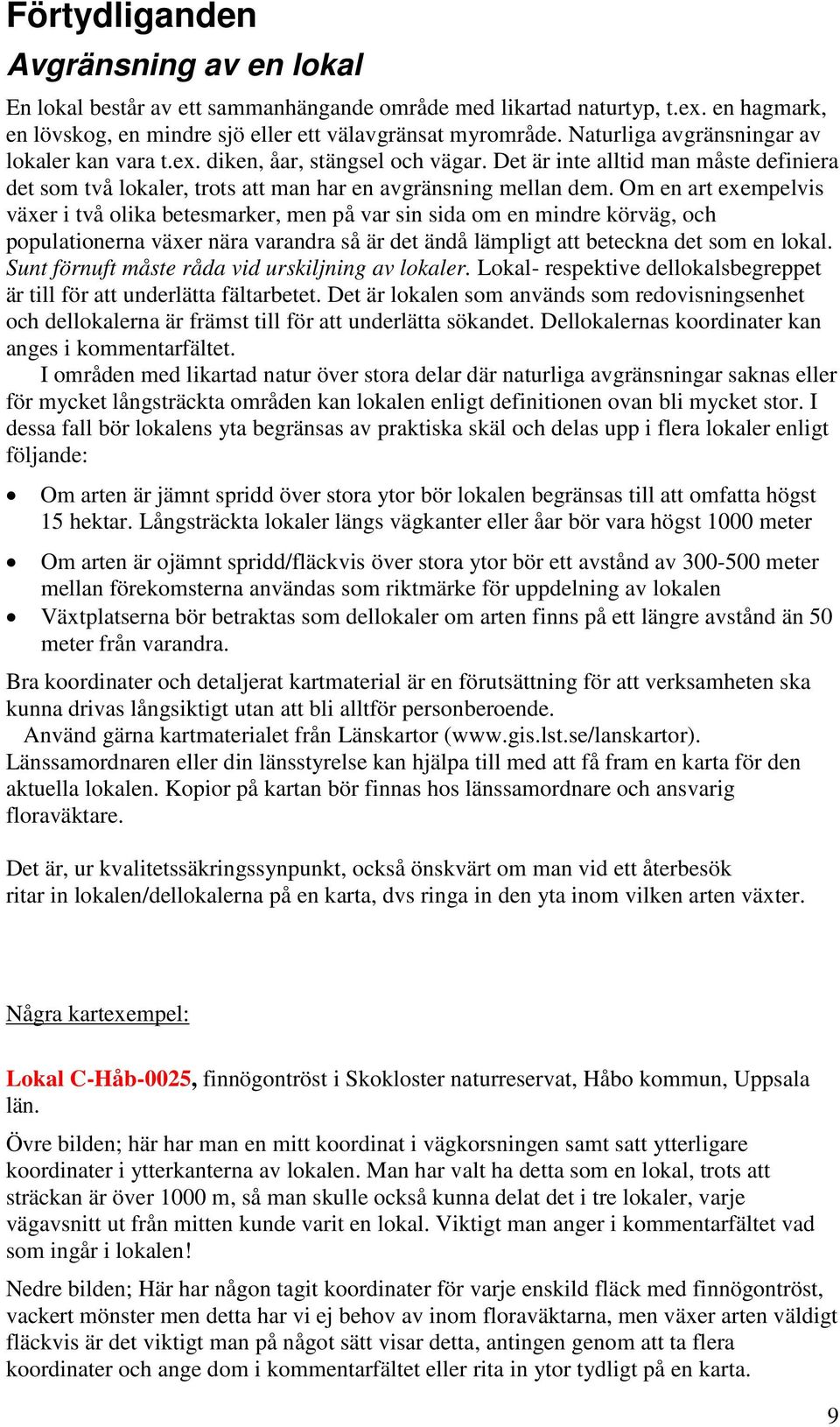 Om en art exempelvis växer i två olika betesmarker, men på var sin sida om en mindre körväg, och populationerna växer nära varandra så är det ändå lämpligt att beteckna det som en lokal.