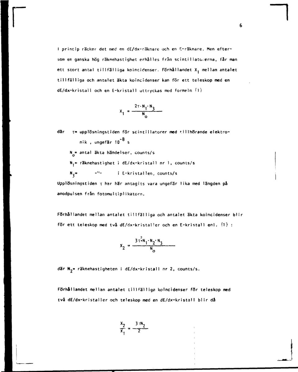 antal äkta händelser, counts/s N f = räknehastighet i de/dx-kristall nr 1, counts/s N " -"- i E-kristallen, counts/s Upplösningstiden T har här antagits vara ungefär lika med längden på anodpulsen