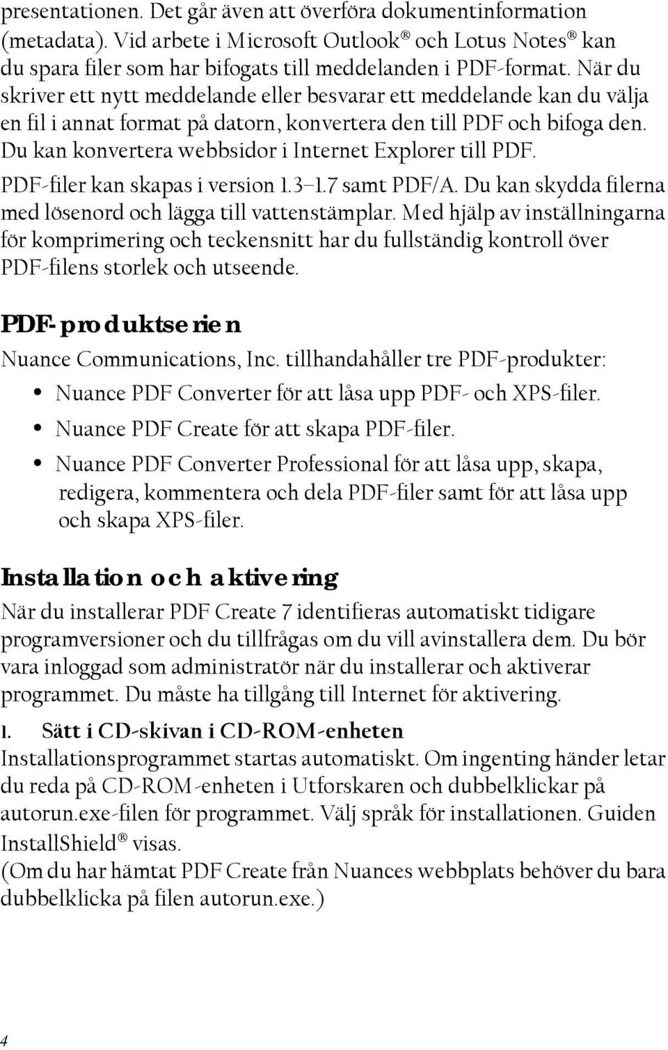 Du kan konvertera webbsidor i Internet Explorer till PDF. PDF-filer kan skapas i version 1.3 1.7 samt PDF/A. Du kan skydda filerna med lösenord och lägga till vattenstämplar.