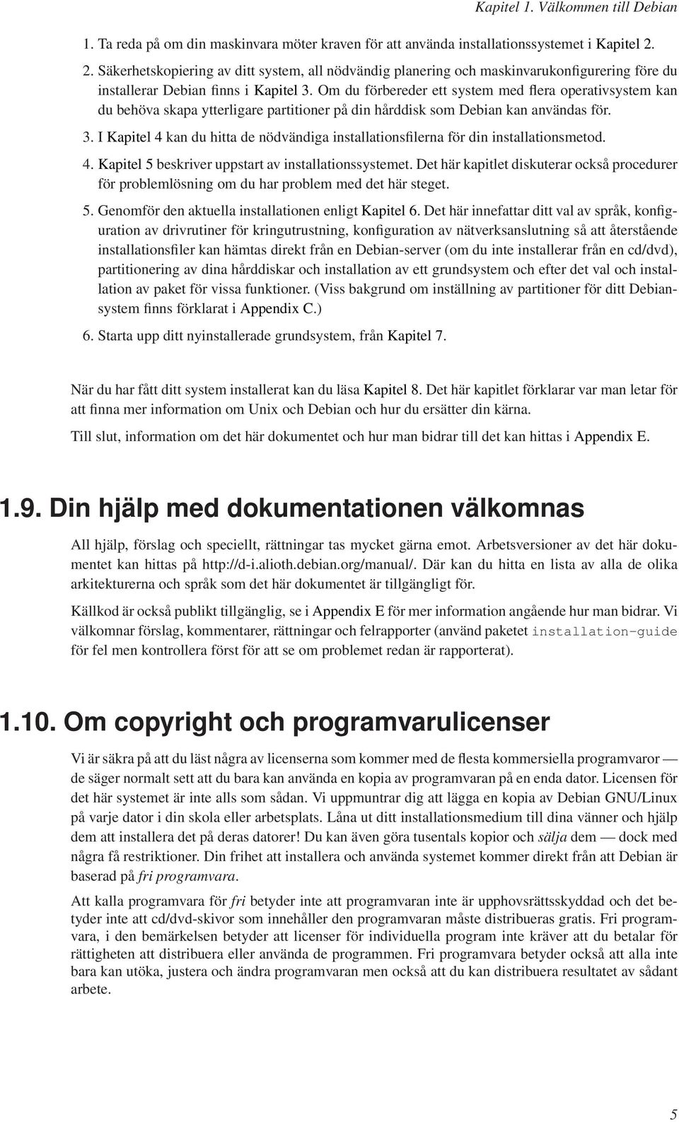 Om du förbereder ett system med flera operativsystem kan du behöva skapa ytterligare partitioner på din hårddisk som Debian kan användas för. 3.