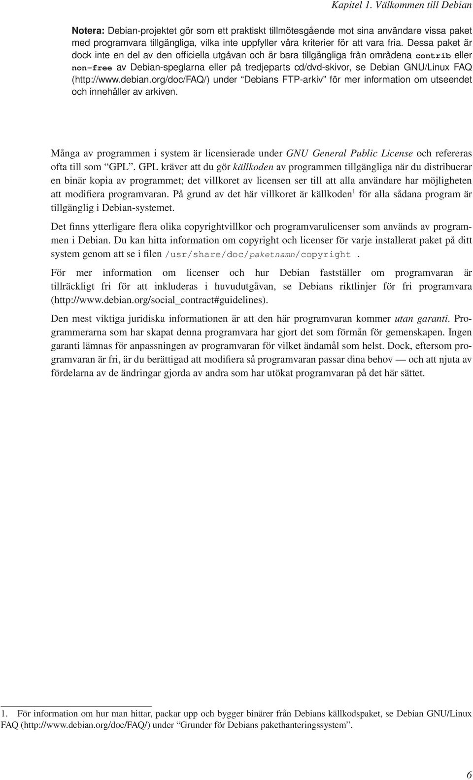 Dessa paket är dock inte en del av den officiella utgåvan och är bara tillgängliga från områdena contrib eller non-free av Debian-speglarna eller på tredjeparts cd/dvd-skivor, se Debian GNU/Linux FAQ