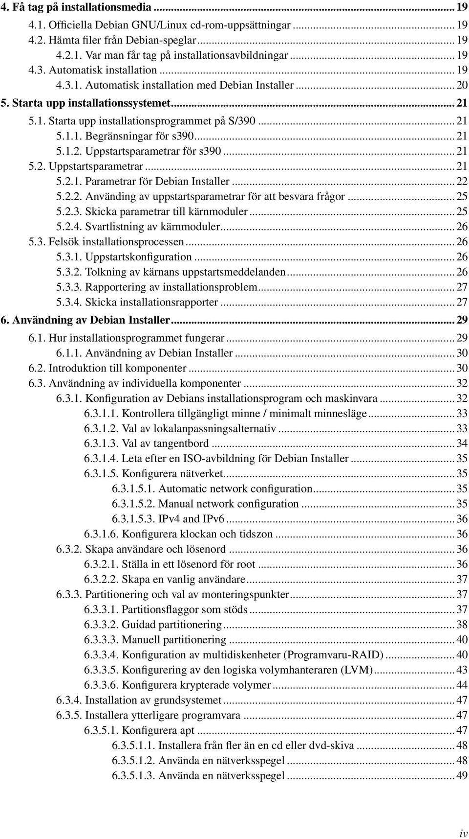 .. 21 5.1.2. Uppstartsparametrar för s390... 21 5.2. Uppstartsparametrar... 21 5.2.1. Parametrar för Debian Installer... 22 5.2.2. Använding av uppstartsparametrar för att besvara frågor... 25 5.2.3. Skicka parametrar till kärnmoduler.