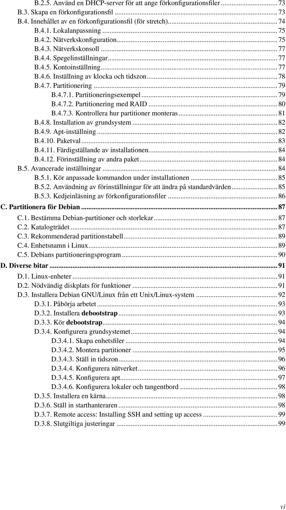 .. 79 B.4.7.1. Partitioneringsexempel... 79 B.4.7.2. Partitionering med RAID... 80 B.4.7.3. Kontrollera hur partitioner monteras... 81 B.4.8. Installation av grundsystem... 82 B.4.9. Apt-inställning.