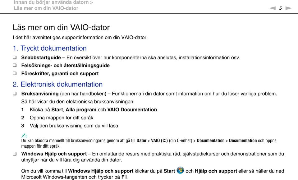 Elektronisk dokumentation Bruksanvisning (den här handboken) Funktionerna i din dator samt information om hur du löser vanliga problem.