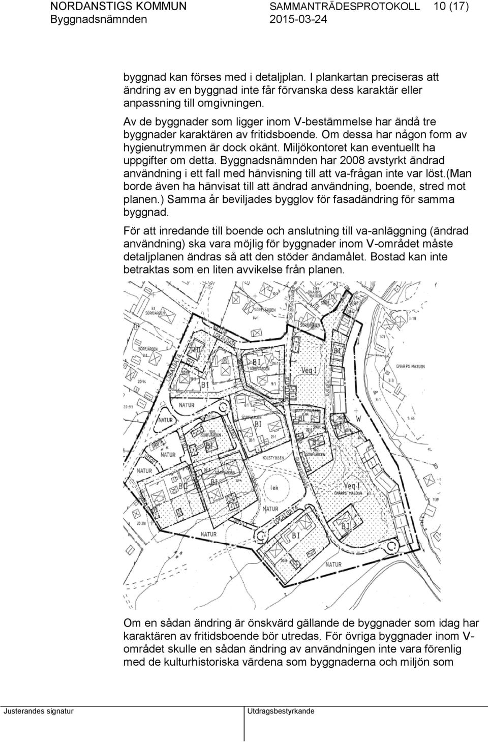 Av de byggnader som ligger inom V-bestämmelse har ändå tre byggnader karaktären av fritidsboende. Om dessa har någon form av hygienutrymmen är dock okänt.