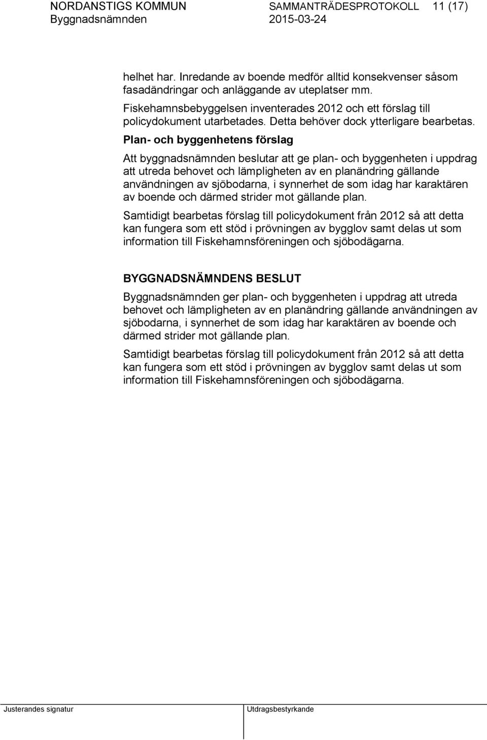 Plan- och byggenhetens förslag Att byggnadsnämnden beslutar att ge plan- och byggenheten i uppdrag att utreda behovet och lämpligheten av en planändring gällande användningen av sjöbodarna, i