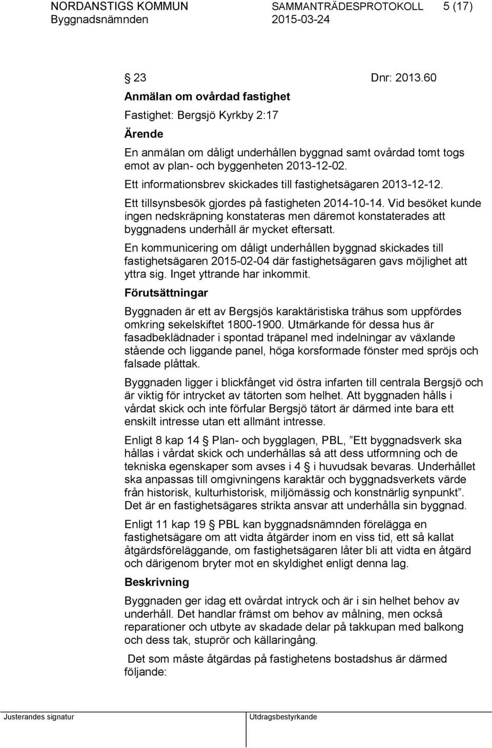 Ett informationsbrev skickades till fastighetsägaren 2013-12-12. Ett tillsynsbesök gjordes på fastigheten 2014-10-14.