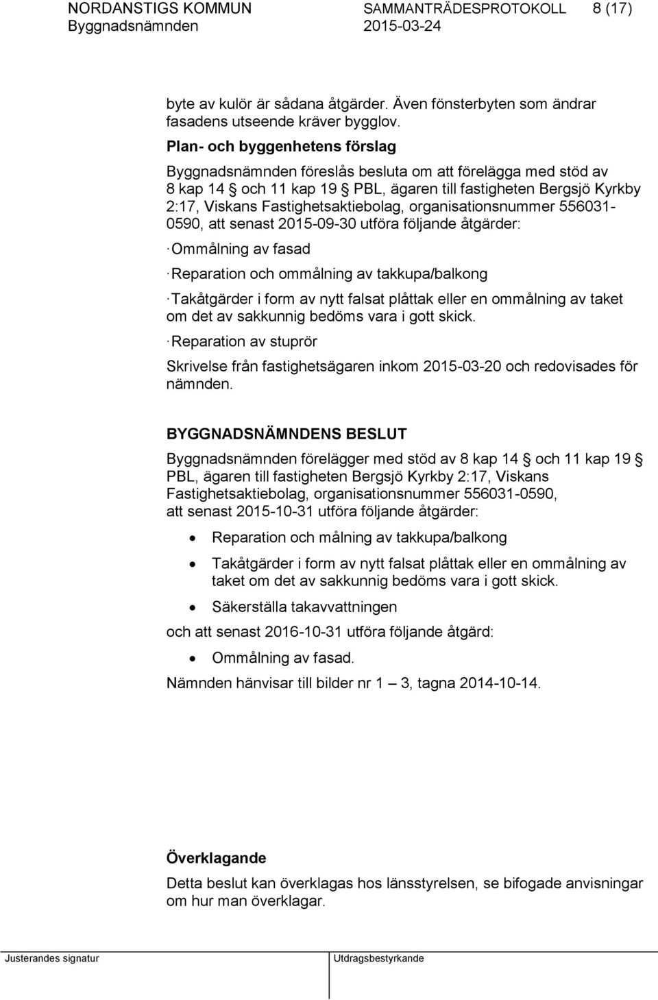 organisationsnummer 556031-0590, att senast 2015-09-30 utföra följande åtgärder: Ommålning av fasad Reparation och ommålning av takkupa/balkong Takåtgärder i form av nytt falsat plåttak eller en