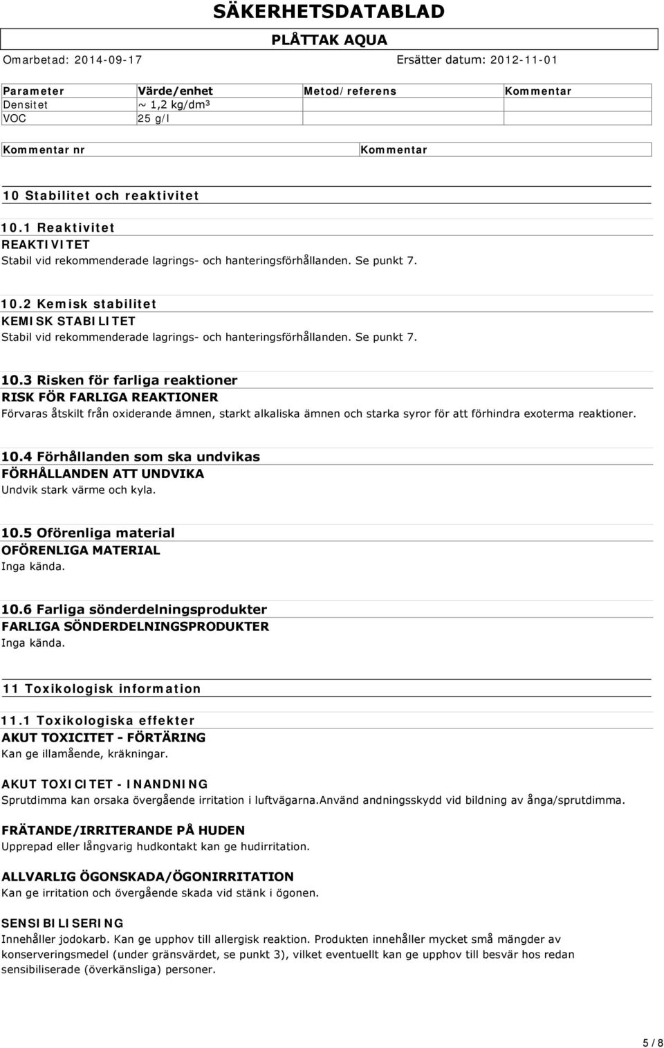 2 Kemisk stabilitet KEMISK STABILITET Stabil vid rekommenderade lagrings och hanteringsförhållanden. Se punkt 7. 10.