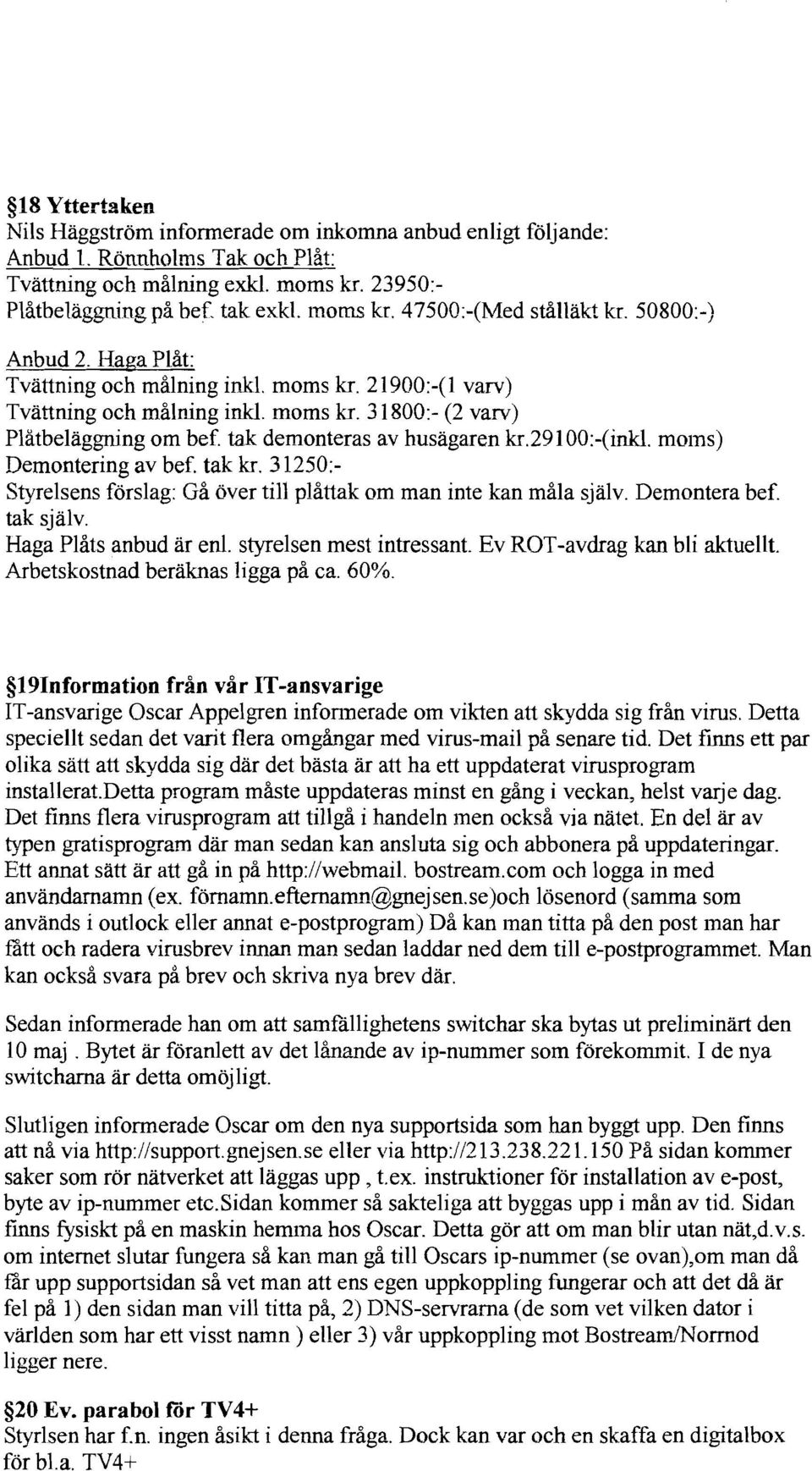 tak demonteras av husägaren kr.29100:-(inkl. molns) Demontering av bef. tak kr. 31250:- Styrelsens förslag: Gå över till plåttak om man inte kan måla själv. Demontera bef. tak själv.