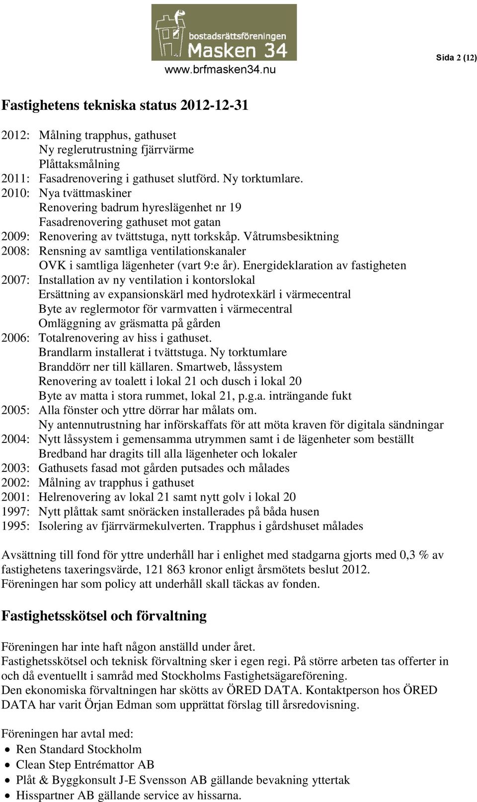 Våtrumsbesiktning 2008: Rensning av samtliga ventilationskanaler OVK i samtliga lägenheter (vart 9:e år).