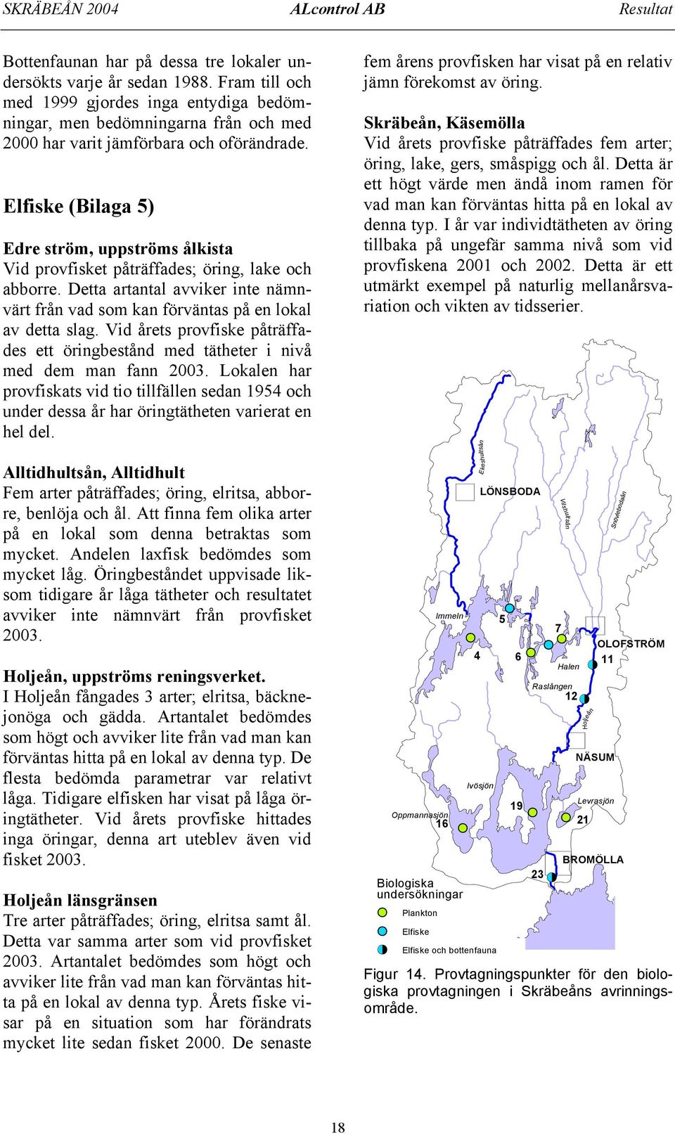 Elfiske (Bilaga 5) Edre ström, uppströms ålkista Vid provfisket påträffades; öring, lake och abborre. Detta artantal avviker inte nämnvärt från vad som kan förväntas på en lokal av detta slag.