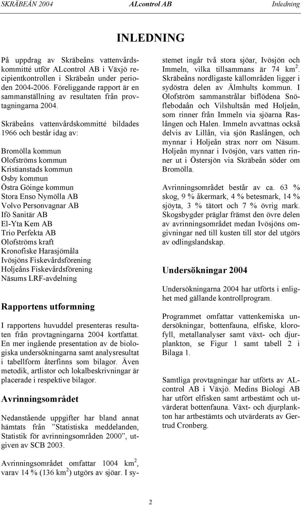 Skräbeåns vattenvårdskommitté bildades 1966 och består idag av: Bromölla kommun Olofströms kommun Kristianstads kommun Osby kommun Östra Göinge kommun Stora Enso Nymölla AB Volvo Personvagnar AB Ifö